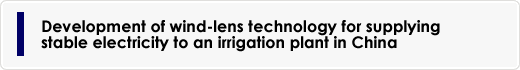 Development of wind-lens technology for supplying stable electricity to an irrigation plant in China
