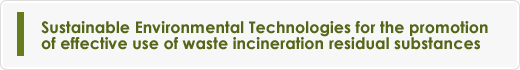 Sustainable Environmental Technologies for the promotion of effective use of waste incineration residual substances