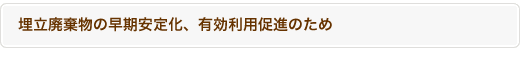 埋立廃棄物の早期安定化、有効利用促進のため